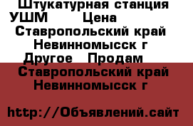 Штукатурная станция УШМ-150 › Цена ­ 180 000 - Ставропольский край, Невинномысск г. Другое » Продам   . Ставропольский край,Невинномысск г.